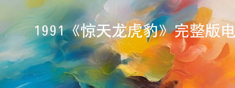 ﻿陈梦泽发布﻿1991《惊天龙虎豹》完整版电影/在线观看/百度云-美剧天堂
